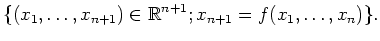 $\displaystyle \{ (x_1, \ldots ,x_{n+1}) \in \mathbb{R}^{n+1} ; x_{n+1} = f(x_1, \ldots
,x_n) \} .$