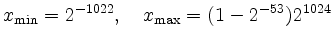 $\displaystyle x_{\min}=2^{-1022},\quad x_{\max}=(1-2^{-53})2^{1024}
$