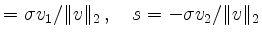 $\displaystyle = \sigma v_1 / \Vert v \Vert _2 \,, \quad s =-\sigma v_2 / \Vert v \Vert _2$