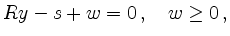 $\displaystyle Ry -s+w =0 \,, \quad w \geq 0 \,,
$