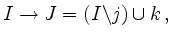 $\displaystyle I \rightarrow J = ( I \backslash j ) \cup k \,,
$