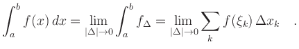 $\displaystyle \int_a^b f(x)\,dx = \lim_{\vert\Delta\vert\to0} \int_a^b f_\Delta =
\lim_{\vert\Delta\vert\to0} \sum_{k} f(\xi_k)\,\Delta x_k \quad .
$