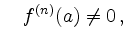 $\displaystyle \quad
f^{(n)}(a) \neq 0\,,
$