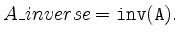 $\displaystyle A \_ inverse = {\tt inv(A)}.
$