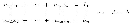 $\displaystyle \begin{array}{ccccccc}
a_{1,1}x_1 & + & \cdots & + & a_{1,n}x_n ...
... & + & a_{m,n}x_n & = & b_m
\end{array}
\quad \leftrightarrow \quad
Ax = b
$