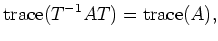 $\displaystyle \operatorname{trace}(T^{-1}AT) = \operatorname{trace}(A),$