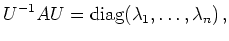 $\displaystyle U^{-1} A U =
\operatorname{diag}(\lambda_1,\ldots,\lambda_n)
\,,
$