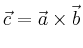 $\displaystyle \vec{c} = \vec{a} \times \vec{b}
$