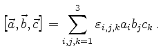 $\displaystyle \bigl[\vec{a},\vec{b},\vec{c}\bigr]=\sum_{i,j,k=1}^3 \varepsilon_{i,j,k} a_i
b_j c_k\,.
$