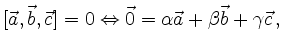 $\displaystyle [\vec{a},\vec{b},\vec{c}] = 0 \Leftrightarrow
\vec{0}=\alpha\vec{a} + \beta\vec{b} + \gamma\vec{c}\,,
$