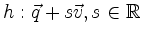 $\displaystyle h : \vec{q} + s\vec{v} , s \in \mathbb{R} $