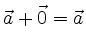 $ \vec{a} + \vec{0} = \vec{a}$