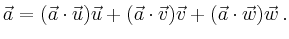 $\displaystyle \vec{a} =
(\vec{a}\cdot\vec{u})\vec{u} +
(\vec{a}\cdot\vec{v})\vec{v} +
(\vec{a}\cdot\vec{w})\vec{w}\,.
$