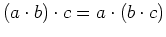 $ (a \cdot
b) \cdot c = a \cdot (b \cdot c)$