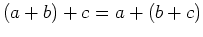 $ (a+b)+c =
a+(b+c)$