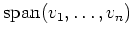 $ \operatorname{span}(v_1,\ldots,v_n)$