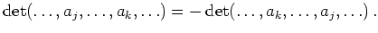 $\displaystyle \operatorname{det}(\ldots,a_j,\ldots,a_k,\ldots)
=
-\operatorname{det}(\ldots,a_k,\ldots,a_j,\ldots)\,
.
$