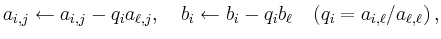 $\displaystyle a_{i,j}\leftarrow a_{i,j} - q_i a_{\ell,j},\quad
b_i\leftarrow b_i - q_i b_\ell\quad
(q_i = a_{i,\ell}/a_{\ell,\ell})\,
,
$