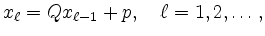 $\displaystyle x_{\ell} = Q x_{\ell-1} + p,\quad \ell=1,2,\ldots,
$