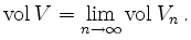 $\displaystyle \operatorname{vol} V =
\lim_{n\to\infty} \operatorname{vol} V_n
\,.
$