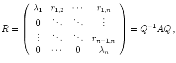 $\displaystyle R =
\left(\begin{array}{cccc}
\lambda_1 & r_{1,2} & \cdots & r_{...
..._{n-1,n} \\
0 & \cdots & 0 & \lambda_n
\end{array}\right)
=
Q^{-1} A Q\, ,
$