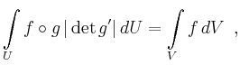 $\displaystyle \int\limits_U f\circ g\, \vert\operatorname{det}g^\prime\vert\,dU
=
\int\limits_V f\,dV\, \ ,
$