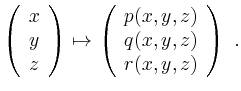 $\displaystyle \par
\left(\begin{array}{c}
x \\
y \\
z
\end{array}\right)
\par...
...eft(\begin{array}{c}
p(x,y,z) \\
q(x,y,z) \\
r(x,y,z)
\end{array}\right) \ .
$