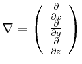 $ \nabla =
\left(\begin{array}{c}
\frac{\partial}{\partial x} \\
\frac{\partial}{\partial y} \\
\frac{\partial}{\partial z}
\end{array}\right) $