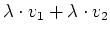 $\displaystyle \lambda\cdot v_1 + \lambda\cdot v_2$