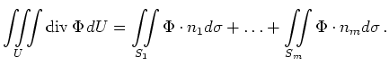 $\displaystyle \iiint\limits_{U} \operatorname{div} \Phi \,dU =
\iint\limits_{S...
...i \cdot n_1 d\sigma + \ldots + \iint\limits_{S_m} \Phi \cdot n_m d\sigma
\, .
$