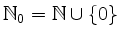 $ \mathbb{N}_0 = \mathbb{N} \cup \{0\}$