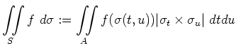 $\displaystyle \iint\limits_S f \ d\sigma := \iint\limits_A f(\sigma(t,u)) \vert\sigma_t \times
\sigma_u \vert \ dt du
$