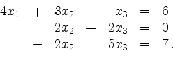\begin{displaymath}
\begin{array}{rcrcrcl}
4x_1 &+& 3x_2 &+& x_3 &=& 6 \\
&& 2x_2 &+& 2x_3&=& 0 \\
&-& 2x_2 &+& 5x_3 &=& 7 \,.
\end{array}\end{displaymath}