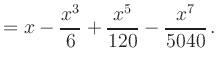 $\displaystyle = x -\frac{x^3}{6} + \frac{x^5}{120} - \frac{x^7}{5040} \,.$