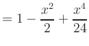 $\displaystyle = 1 - \frac{x^2}{2} + \frac{x^4}{24}$