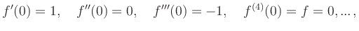 $\displaystyle f^{{\prime}}(0) = 1,\quad f^{{\prime}{\prime}}(0) = 0,\quad f^{{\prime}{\prime}{\prime}}(0) = -1,\quad f^{(4)}(0) = f = 0, ... \,,
$