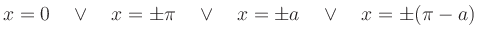 $\displaystyle x=0
\quad\lor\quad
x=\pm \pi
\quad\lor\quad
x=\pm a
\quad\lor\quad
x = \pm(\pi-a)
$