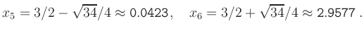 $\displaystyle x_5 = 3/2-\sqrt{34}/4 \approx {\tt0.0423},\quad
x_6 = 3/2+\sqrt{34}/4 \approx {\tt 2.9577}
\,.
$