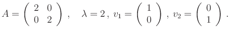 $\displaystyle A=\left(\begin{array}{rr}2& 0\\ 0 & 2\end{array}\right)\,,
\quad...
...end{array}\right)\,,
\,v_2=\left(\begin{array}{r} 0\\ 1\end{array}\right)\,.
$