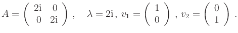 $\displaystyle A=\left(\begin{array}{rr}2\mathrm{i}& 0\\ 0 & 2\mathrm{i}\end{arr...
...end{array}\right)\,,
\,v_2=\left(\begin{array}{r} 0\\ 1\end{array}\right)\,.
$