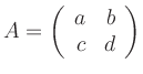 $\displaystyle A=\left(\begin{array}{rr}a & b\\ c & d\end{array}\right)
$