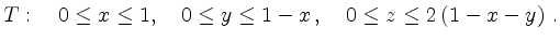 $\displaystyle T:\quad 0\le x\le 1,\quad 0\le y\le 1-x \,,\quad
0\le z\le 2\left(1-x-y\right)\,.
$