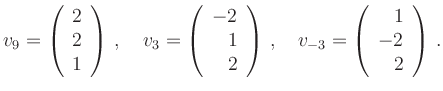 $\displaystyle v_9=\left(\begin{array}{r}2\\ 2\\ 1\end{array}\right)\,,\quad
v_3...
...y}\right)\,,\quad
v_{-3}=\left(\begin{array}{r}1\\ -2\\ 2\end{array}\right)\,.
$