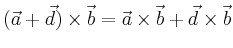 $\displaystyle (\vec{a} + \vec{d}) \times \vec{b} = \vec{a} \times \vec{b} + \vec{d}
\times \vec{b} $