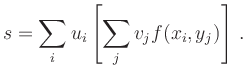 $\displaystyle s = \sum_i u_i \left[ \sum_j v_j
f(x_i,y_j) \right]
\,.
$