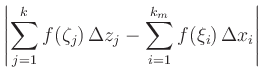 $\displaystyle \left\vert \sum_{j=1}^{k} f(\zeta_j)\,\Delta z_j -
\sum_{i=1}^{k_m} f(\xi_i)\,\Delta x_i\right\vert$