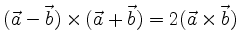 $ (\vec{a}-\vec{b})\times
(\vec{a}+\vec{b})=2(\vec{a}\times \vec{b})$