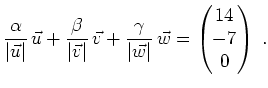 $\displaystyle \frac{\alpha}{\vert\vec{u}\vert}\,\vec{u} +
\frac{\beta}{\vert\v...
...vert\vec{w}\vert}\,\vec{w} =
\begin{pmatrix}14 \\ -7 \\ 0 \end{pmatrix} \; .
$