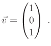 $\displaystyle \vec{v}= \begin{pmatrix}1 \\ 0 \\ 1 \end{pmatrix} \; .
$