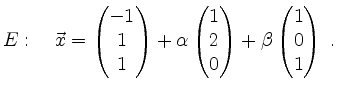 $\displaystyle E: \quad \vec{x}=\begin{pmatrix}-1 \\ 1 \\ 1 \end{pmatrix}+
\alp...
...\ 2 \\ 0 \end{pmatrix} +
\beta \begin{pmatrix}1 \\ 0 \\ 1 \end{pmatrix} \; .
$